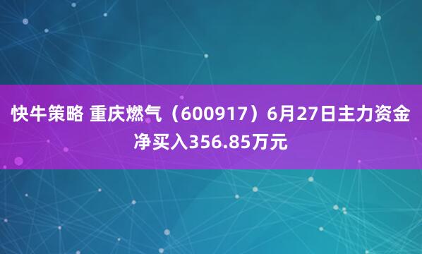 快牛策略 重庆燃气（600917）6月27日主力资金净买入356.85万元