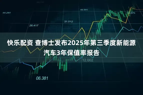 快乐配资 查博士发布2025年第三季度新能源汽车3年保值率报告