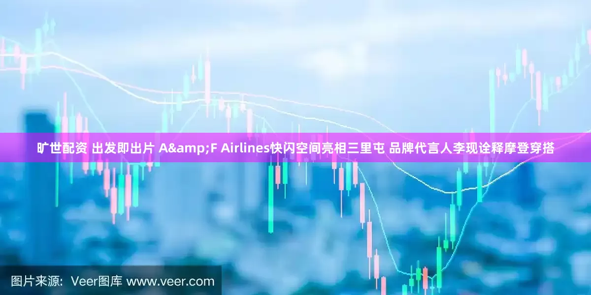旷世配资 出发即出片 A&F Airlines快闪空间亮相三里屯 品牌代言人李现诠释摩登穿搭