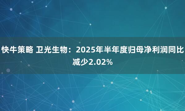 快牛策略 卫光生物：2025年半年度归母净利润同比减少2.02%