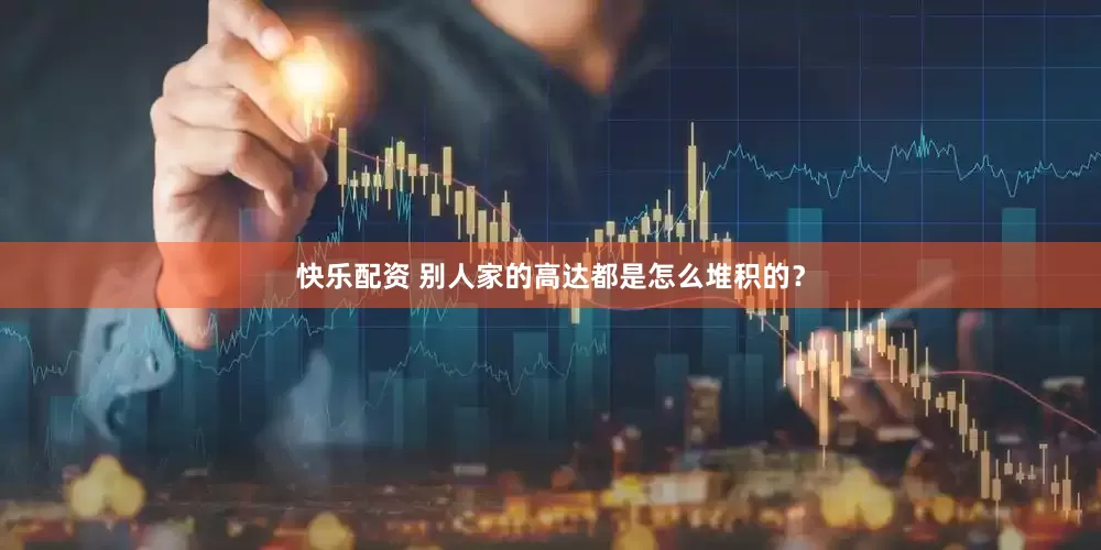 快乐配资 别人家的高达都是怎么堆积的？