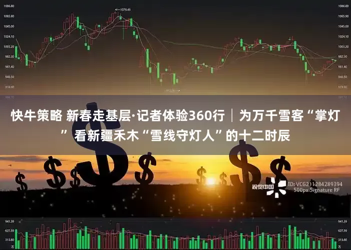快牛策略 新春走基层·记者体验360行│为万千雪客“掌灯” 看新疆禾木“雪线守灯人”的十二时辰