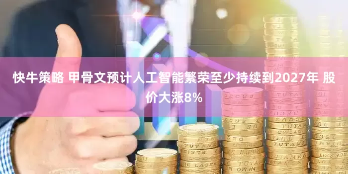 快牛策略 甲骨文预计人工智能繁荣至少持续到2027年 股价大涨8%