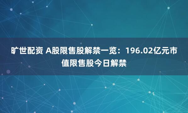 旷世配资 A股限售股解禁一览：196.02亿元市值限售股今日解禁