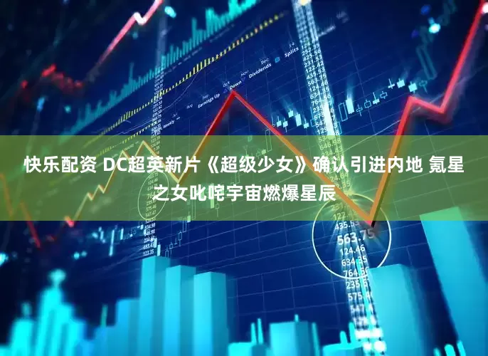 快乐配资 DC超英新片《超级少女》确认引进内地 氪星之女叱咤宇宙燃爆星辰