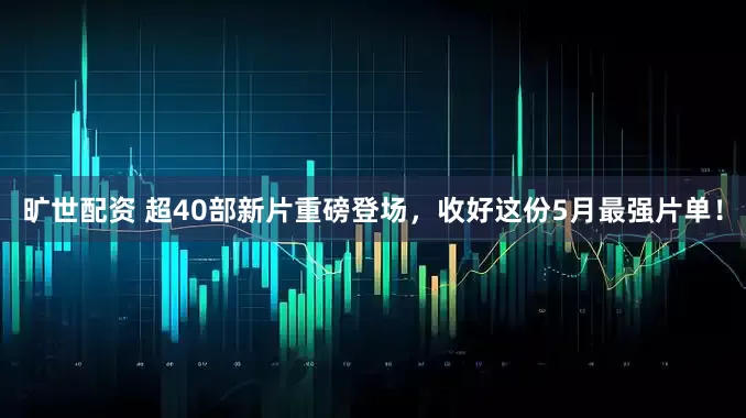 旷世配资 超40部新片重磅登场，收好这份5月最强片单！